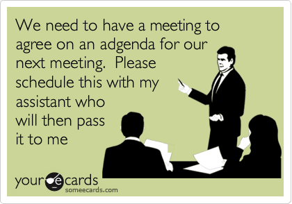 We need to have a meeting to agree on an adgenda for ournext meeting.  Pleaseschedule this with myassistant whowill then passit to me