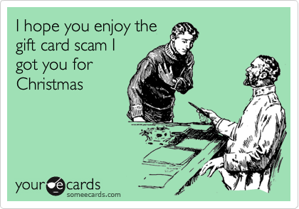 I hope you enjoy the
gift card scam I
got you for
Christmas