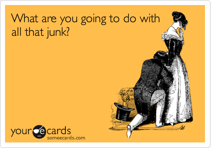 What are you going to do with
all that junk?