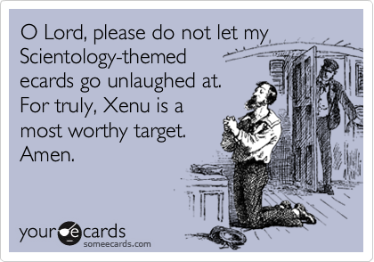 O Lord, please do not let my Scientology-themed 
ecards go unlaughed at. 
For truly, Xenu is a 
most worthy target.
Amen.