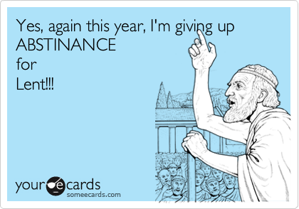 Yes, again this year, I'm giving up ABSTINANCEforLent!!!