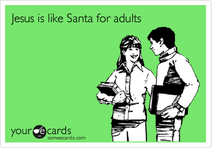 Jesus is like Santa for adults 