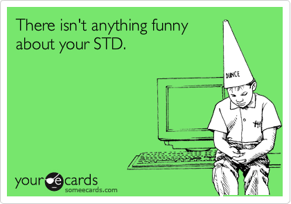 There isn't anything funny
about your STD.