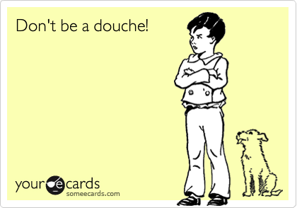 Don't be a douche!