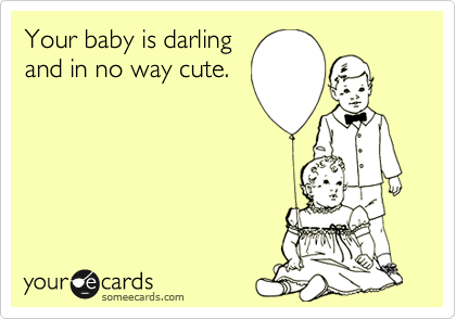 Your baby is darling
and in no way cute.