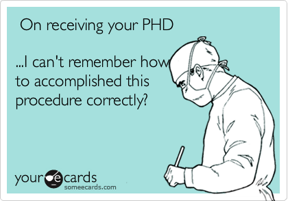  On receiving your PHD

...I can't remember how
to accomplished this
procedure correctly?