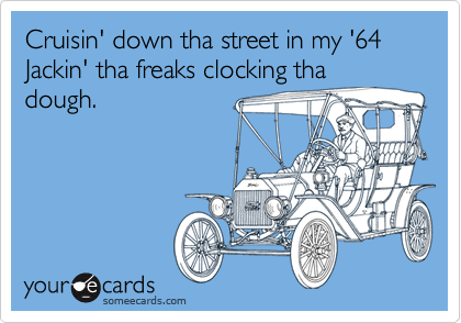 Cruisin' down tha street in my '64
Jackin' tha freaks clocking tha dough.