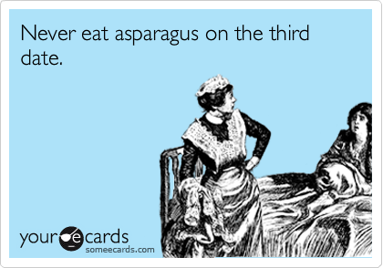 Never eat asparagus on the third date.