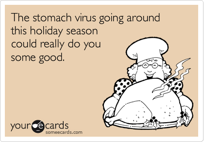 The stomach virus going around this holiday season 
could really do you 
some good.