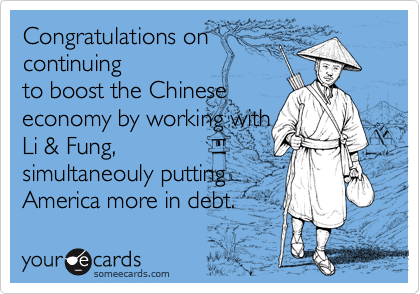 Congratulations on
continuing
to boost the Chinese
economy by working with
Li & Fung,
simultaneouly putting
America more in debt.