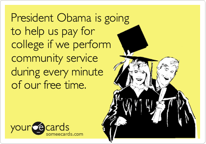 President Obama is going
to help us pay for
college if we perform
community service
during every minute
of our free time.