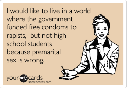 I would like to live in a worldwhere the governmentfunded free condoms torapists,  but not highschool studentsbecause premarital sex is wrong.