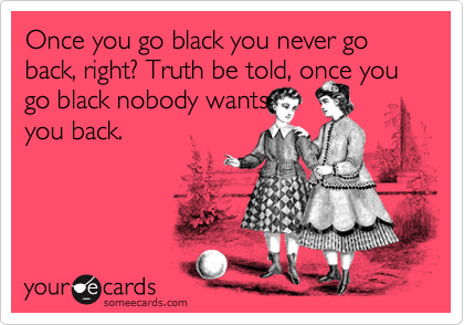U never go go back black when u What does