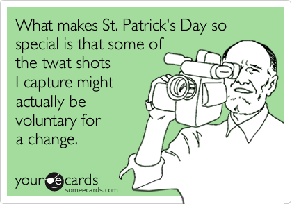 What makes St. Patrick's Day so
special is that some of 
the twat shots
I capture might
actually be
voluntary for
a change.