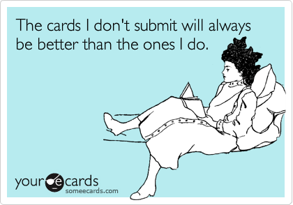 The cards I don't submit will always be better than the ones I do.