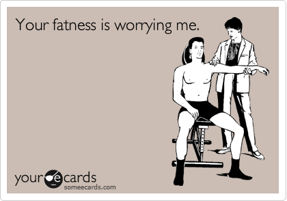 Your fatness is worrying me.