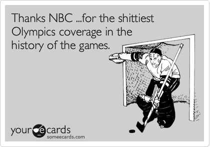 Thanks NBC ...for the shittiest Olympics coverage in the
history of the games.