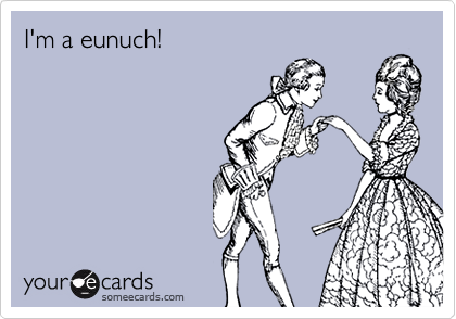 I'm a eunuch!