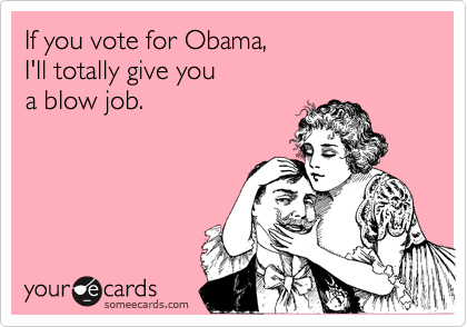 If you vote for Obama,  I'll totally give you  a blow job.