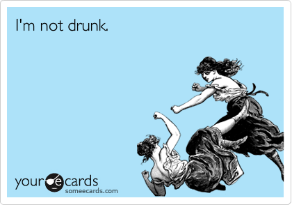 I'm not drunk.