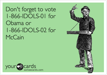 Don't forget to vote1-866-IDOLS-01 forObama or1-866-IDOLS-02 for McCain