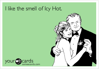I like the smell of Icy Hot.