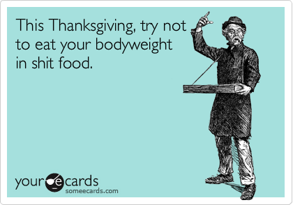 This Thanksgiving, try notto eat your bodyweightin shit food.