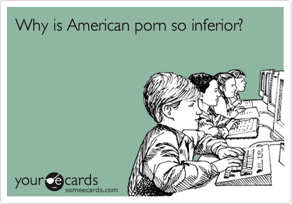 Why is American porn so inferior?