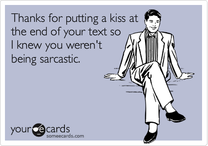 Thanks for putting a kiss atthe end of your text soI knew you weren'tbeing sarcastic.