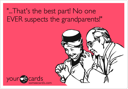"...That's the best part! No one EVER suspects the grandparents!"
