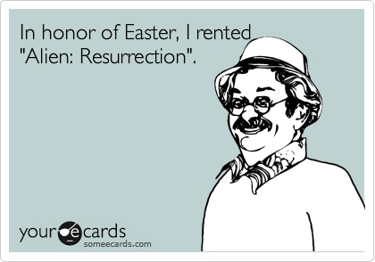 In honor of Easter, I rented
"Alien: Resurrection".