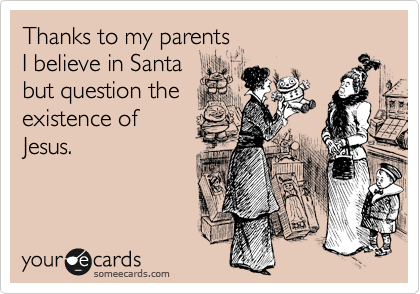 Thanks to my parents 
I believe in Santa
but question the
existence of
Jesus.
