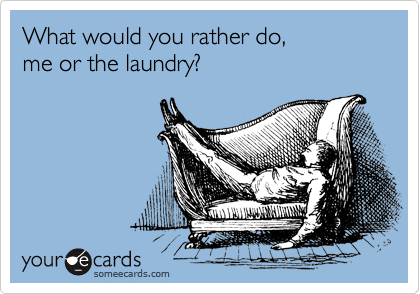 What would you rather do,
me or the laundry?
