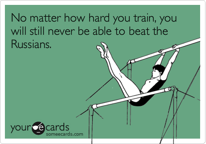 No matter how hard you train, you will still never be able to beat the Russians.