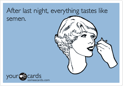 After last night, everything tastes like semen.