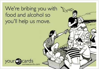 We're bribing you with
food and alcohol so
you'll help us move.