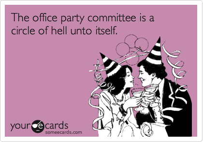 The office party committee is a circle of hell unto itself.