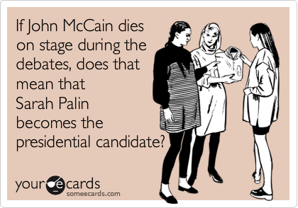 If John McCain dieson stage during thedebates, does thatmean that Sarah Palinbecomes thepresidential candidate?