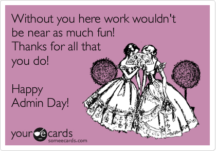 Without you here work wouldn't be near as much fun!
Thanks for all that
you do!

Happy 
Admin Day!