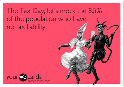 The Tax Day, let's mock the 8.5% of the population who have
no tax liability.
