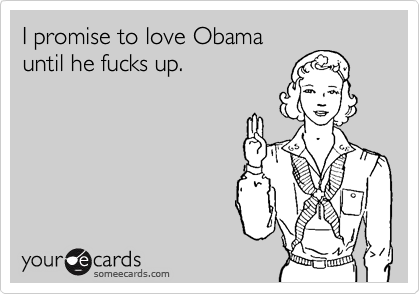 I promise to love Obamauntil he fucks up.
