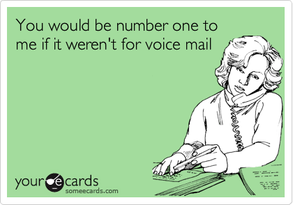 You would be number one to 
me if it weren't for voice mail