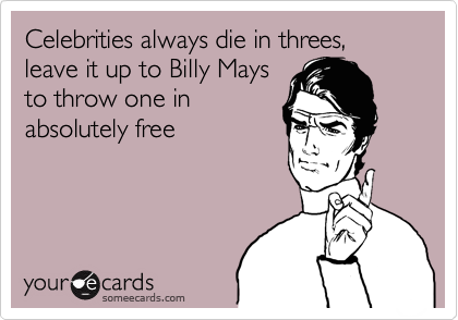 Celebrities always die in threes, leave it up to Billy Mays
to throw one in
absolutely free