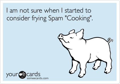 I am not sure when I started to consider frying Spam "Cooking".