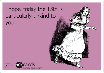 I hope Friday the 13th is
particularly unkind to
you.