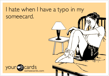 I hate when I have a typo in my
someecard.