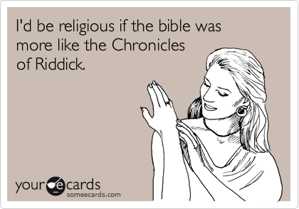 I'd be religious if the bible was more like the Chroniclesof Riddick.