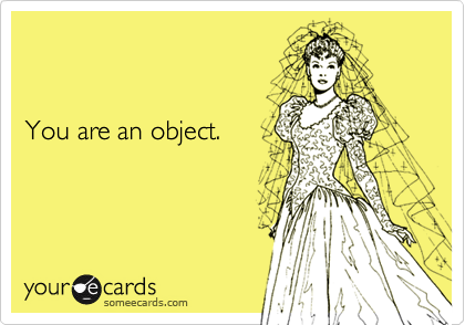 


You are an object.