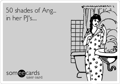 50 shades of Ang...
in her PJ's....