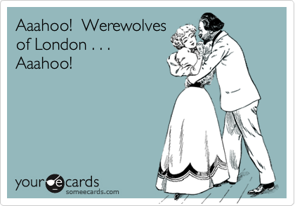 Aaahoo!  Werewolves
of London . . .
Aaahoo!